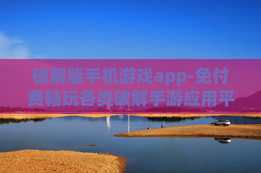 破解版手机游戏app-免付费畅玩各类破解手游应用平台 破解版手机游戏app-免付费畅玩各类破解手游应用平台