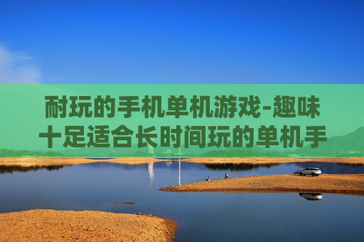 耐玩的手机单机游戏-趣味十足适合长时间玩的单机手游