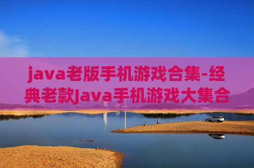java老版手机游戏合集-经典老款Java手机游戏大集合