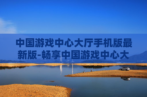 中国游戏中心大厅手机版最新版-畅享中国游戏中心大厅移动端全新版本 中国游戏中心大厅手机版最新版-畅享中国游戏中心大厅移动端全新版本