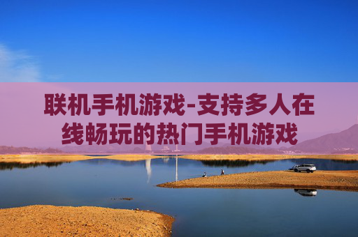 联机手机游戏-支持多人在线畅玩的热门手机游戏