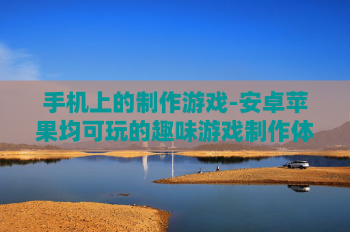 手机上的制作游戏-安卓苹果均可玩的趣味游戏制作体验