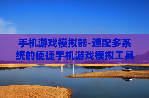 手机游戏模拟器-适配多系统的便捷手机游戏模拟工具