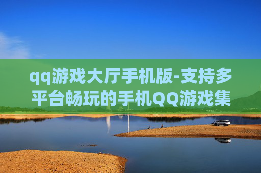 qq游戏大厅手机版-支持多平台畅玩的手机QQ游戏集合