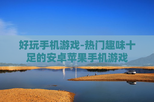 好玩手机游戏-热门趣味十足的安卓苹果手机游戏 好玩手机游戏-热门趣味十足的安卓苹果手机游戏