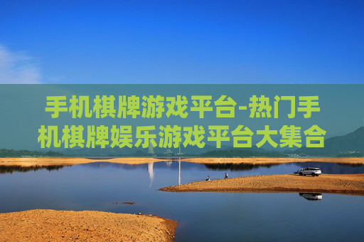手机棋牌游戏平台-热门手机棋牌娱乐游戏平台大集合