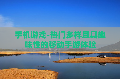 手机游戏-热门多样且具趣味性的移动手游体验