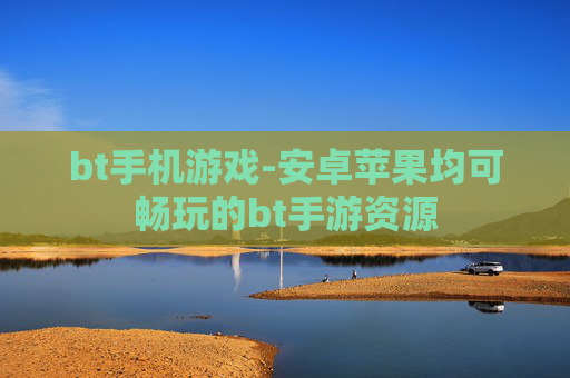 bt手机游戏-安卓苹果均可畅玩的bt手游资源