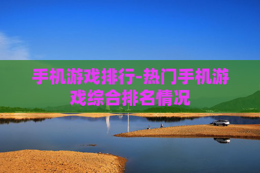 手机游戏排行-热门手机游戏综合排名情况