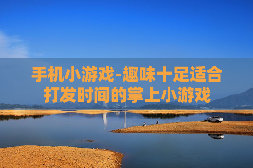 手机小游戏-趣味十足适合打发时间的掌上小游戏