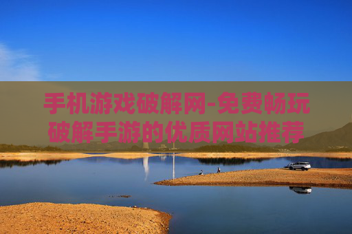 手机游戏破解网-免费畅玩破解手游的优质网站推荐