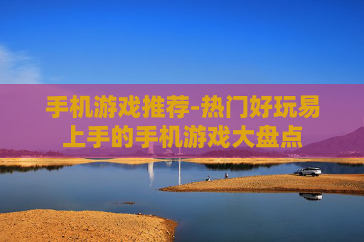 手机游戏推荐-热门好玩易上手的手机游戏大盘点