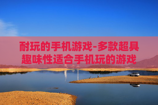 耐玩的手机游戏-多款超具趣味性适合手机玩的游戏