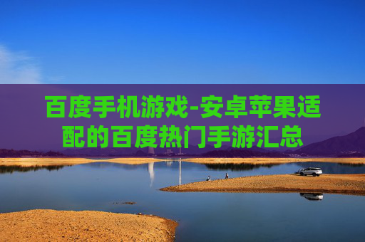 百度手机游戏-安卓苹果适配的百度热门手游汇总