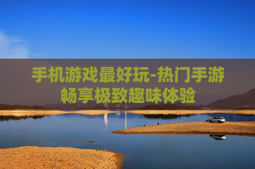 手机游戏最好玩-热门手游畅享极致趣味体验