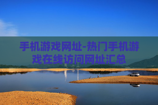 手机游戏网址-热门手机游戏在线访问网址汇总