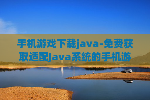 手机游戏下载java-免费获取适配Java系统的手机游戏资源