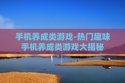 手机养成类游戏-热门趣味手机养成类游戏大揭秘