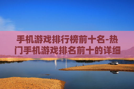 手机游戏排行榜前十名-热门手机游戏排名前十的详细榜单