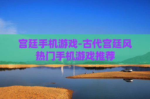宫廷手机游戏-古代宫廷风热门手机游戏推荐