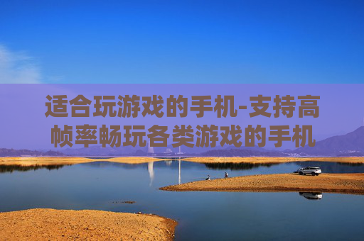 适合玩游戏的手机-支持高帧率畅玩各类游戏的手机