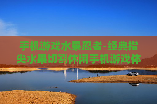 手机游戏水果忍者-经典指尖水果切割休闲手机游戏体验