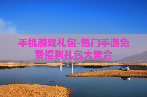 手机游戏礼包-热门手游免费福利礼包大集合