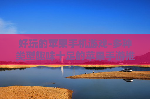 好玩的苹果手机游戏-多种类型趣味十足的苹果手游推荐