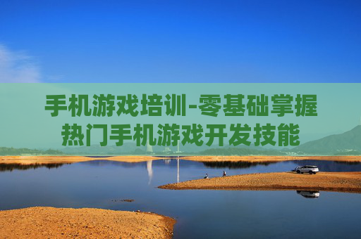 手机游戏培训-零基础掌握热门手机游戏开发技能