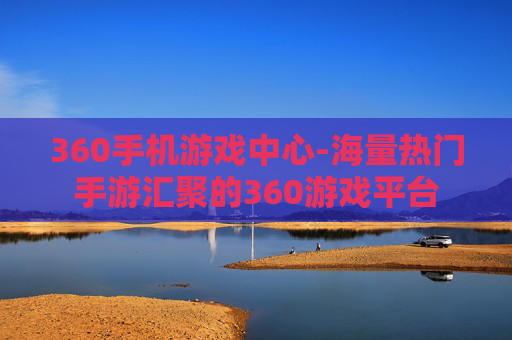 360手机游戏中心-海量热门手游汇聚的360游戏平台
