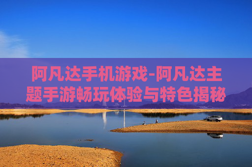 阿凡达手机游戏-阿凡达主题手游畅玩体验与特色揭秘 阿凡达手机游戏-阿凡达主题手游畅玩体验与特色揭秘