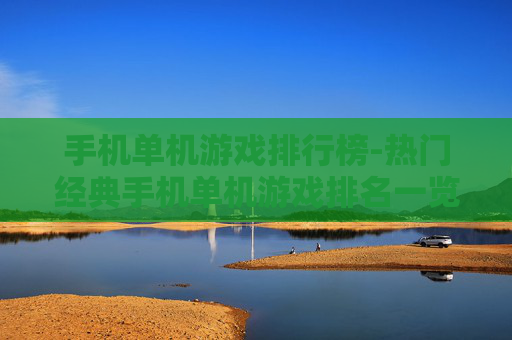 手机单机游戏排行榜-热门经典手机单机游戏排名一览 手机单机游戏排行榜-热门经典手机单机游戏排名一览