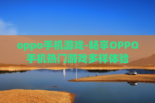 oppo手机游戏-畅享OPPO手机热门游戏多样体验 oppo手机游戏-畅享OPPO手机热门游戏多样体验