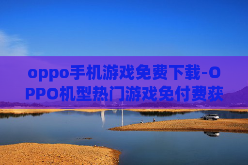 oppo手机游戏免费下载-OPPO机型热门游戏免付费获取途径 oppo手机游戏免费下载-OPPO机型热门游戏免付费获取途径