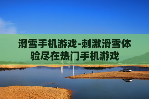 滑雪手机游戏-刺激滑雪体验尽在热门手机游戏