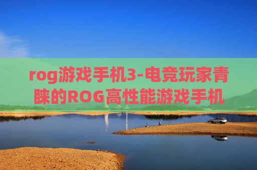 rog游戏手机3-电竞玩家青睐的ROG高性能游戏手机