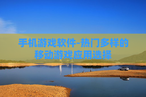 手机游戏软件-热门多样的移动游戏应用选择