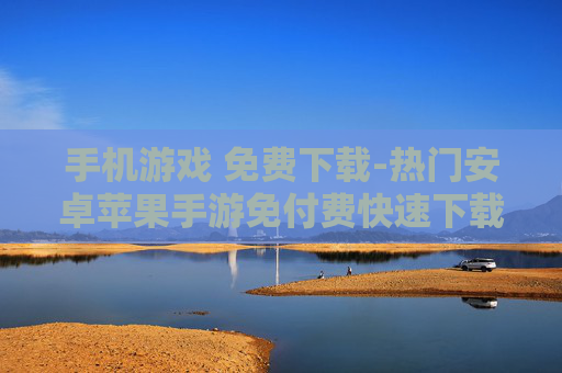 手机游戏 免费下载-热门安卓苹果手游免付费快速下载