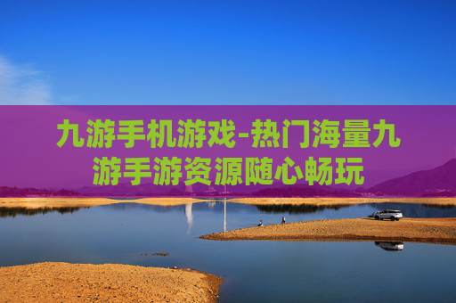 九游手机游戏-热门海量九游手游资源随心畅玩 九游手机游戏-热门海量九游手游资源随心畅玩