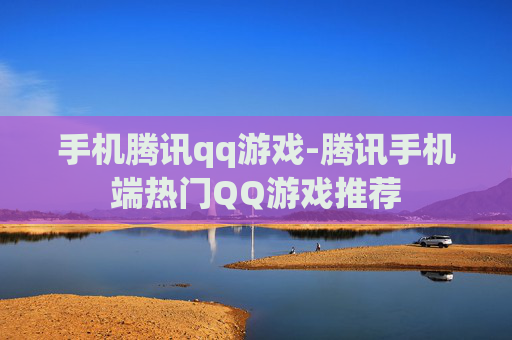 手机腾讯qq游戏-腾讯手机端热门QQ游戏推荐