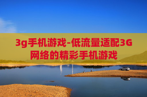 3g手机游戏-低流量适配3G网络的精彩手机游戏
