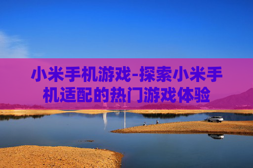 小米手机游戏-探索小米手机适配的热门游戏体验