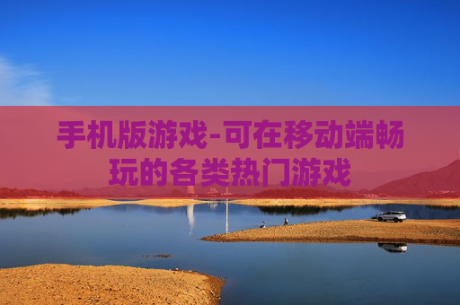 手机版游戏-可在移动端畅玩的各类热门游戏