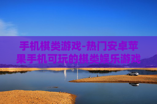 手机棋类游戏-热门安卓苹果手机可玩的棋类娱乐游戏