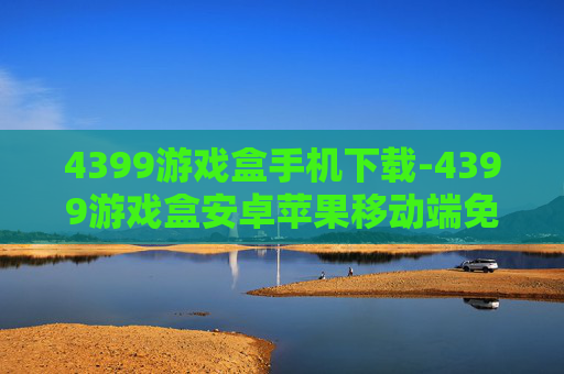 4399游戏盒手机下载-4399游戏盒安卓苹果移动端免费获取