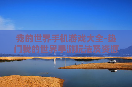 我的世界手机游戏大全-热门我的世界手游玩法及资源汇总