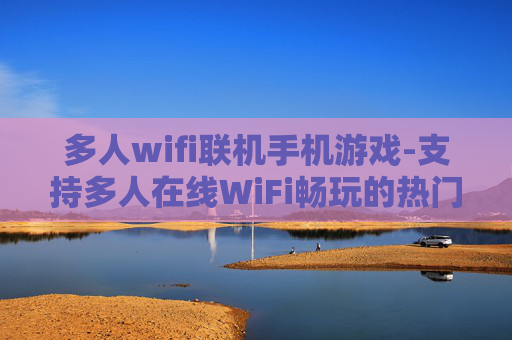 多人wifi联机手机游戏-支持多人在线WiFi畅玩的热门手游