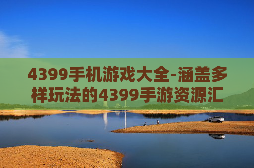 4399手机游戏大全-涵盖多样玩法的4399手游资源汇总