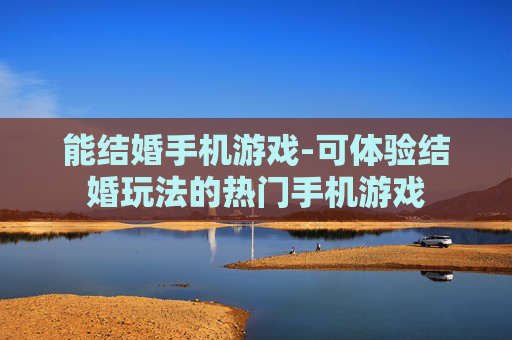 能结婚手机游戏-可体验结婚玩法的热门手机游戏