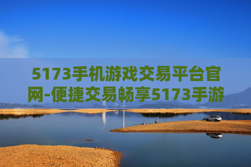 5173手机游戏交易平台官网-便捷交易畅享5173手游交易新体验